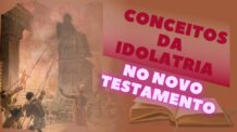CONCEITOS DA IDOLATRIA NO NOVO TESTAMENTO.